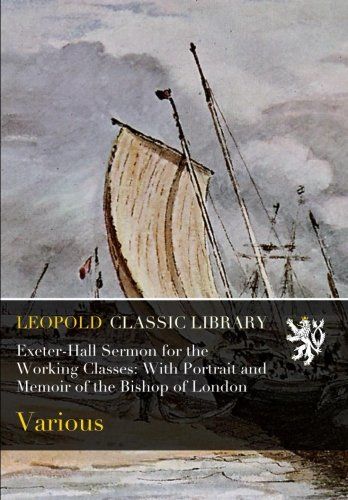 Exeter-Hall Sermon for the Working Classes: With Portrait and Memoir of the Bishop of London