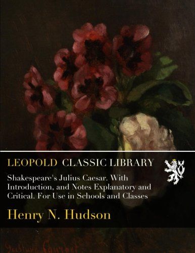 Shakespeare's Julius Caesar. With Introduction, and Notes Explanatory and Critical. For Use in Schools and Classes