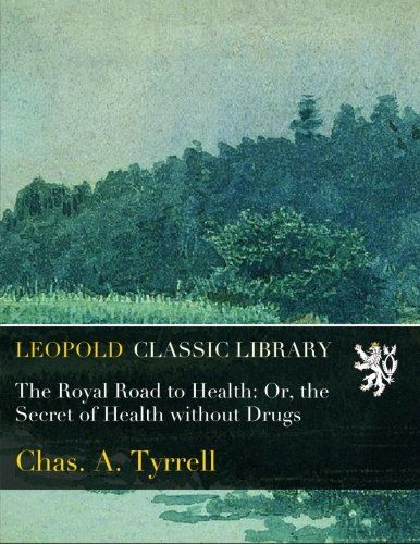 The Royal Road to Health: Or, the Secret of Health without Drugs