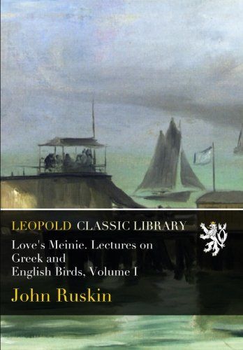 Love's Meinie. Lectures on Greek and English Birds, Volume I