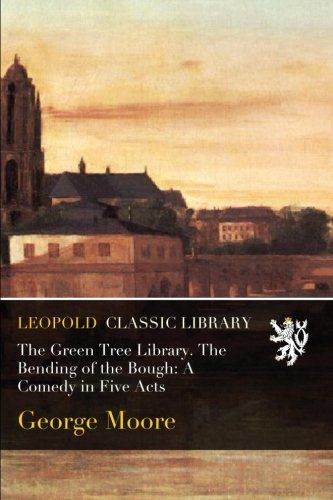 The Green Tree Library. The Bending of the Bough: A Comedy in Five Acts