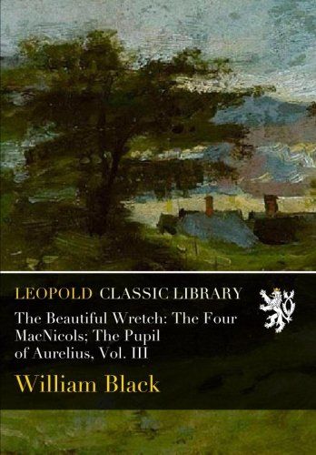 The Beautiful Wretch: The Four MacNicols; The Pupil of Aurelius, Vol. III