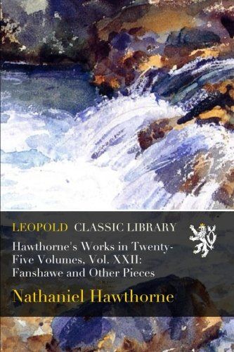 Hawthorne's Works in Twenty-Five Volumes, Vol. XXII: Fanshawe and Other Pieces