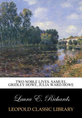 Two noble lives. Samuel Gridley Howe, Julia Ward Howe