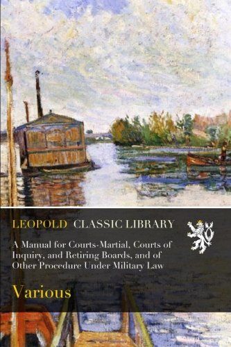 A Manual for Courts-Martial, Courts of Inquiry, and Retiring Boards, and of Other Procedure Under Military Law