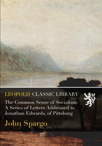 The Common Sense of Socialism: A Series of Letters Addressed to Jonathan Edwards, of Pittsburg