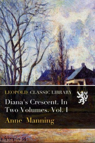 Diana's Crescent. In Two Volumes. Vol. I