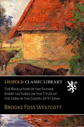 The Revelation of the Father: Short Lectures on the Titles of the Lord in the Gospel of St John
