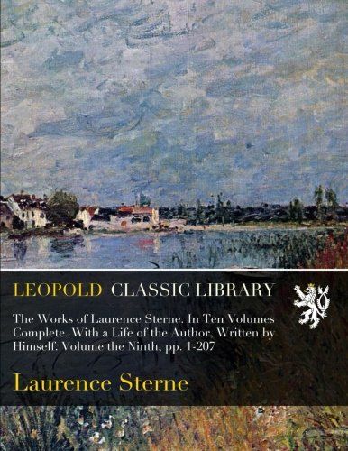 The Works of Laurence Sterne. In Ten Volumes Complete. With a Life of the Author, Written by Himself. Volume the Ninth, pp. 1-207