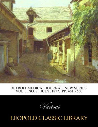 Detroit medical journal. New series. Vol. I, No. 7,  July, 1877.  pp. 481 - 560