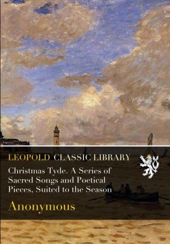 Christmas Tyde. A Series of Sacred Songs and Poetical Pieces, Suited to the Season