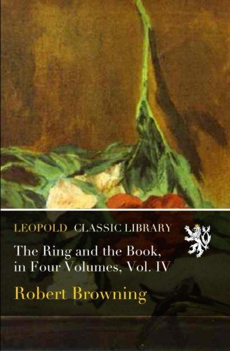 The Ring and the Book, in Four Volumes, Vol. IV