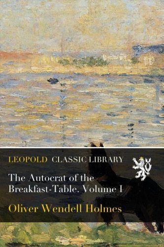 The Autocrat of the Breakfast-Table. Volume I