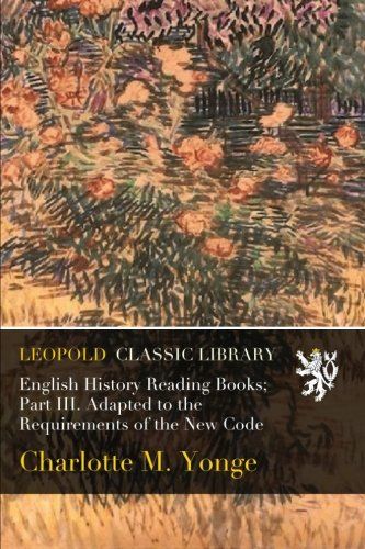 English History Reading Books; Part III. Adapted to the Requirements of the New Code