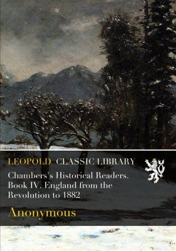 Chambers's Historical Readers. Book IV. England from the Revolution to 1882