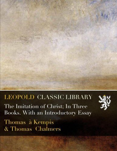 The Imitation of Christ; In Three Books. With an Introductory Essay