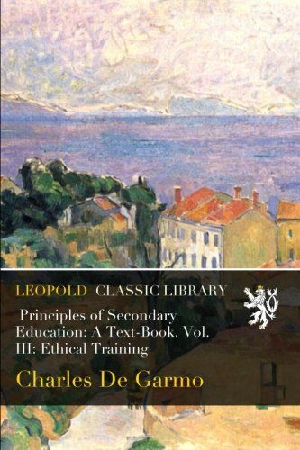 Principles of Secondary Education: A Text-Book. Vol. III: Ethical Training