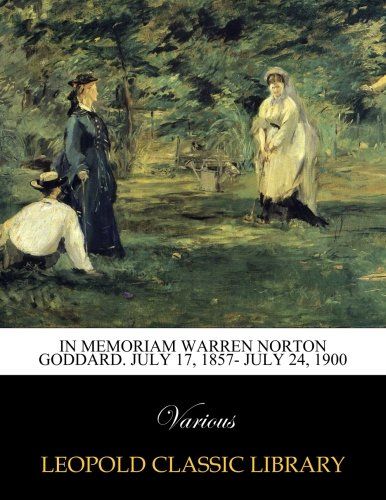 In memoriam Warren Norton Goddard. July 17, 1857- July 24, 1900
