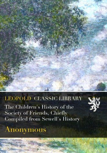 The Children's History of the Society of Friends, Chiefly Compiled from Sewell's History