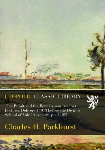 The Pulpit and the Pew: Lyman Beecher Lectures Delivered 1913 before the Divinity School of Yale University. pp. 1-193