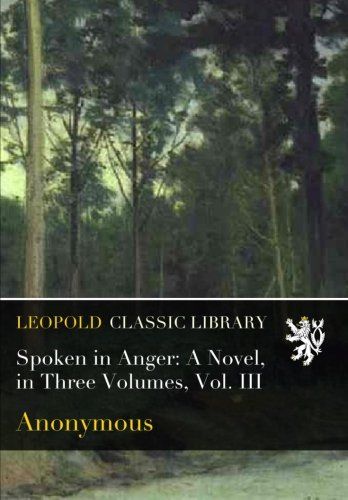 Spoken in Anger: A Novel, in Three Volumes, Vol. III