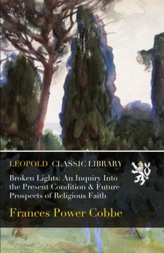 Broken Lights: An Inquiry Into the Present Condition & Future Prospects of Religious Faith