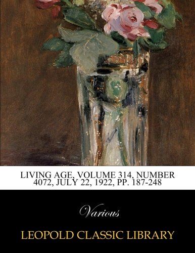Living Age, Volume 314, Number 4072, July 22, 1922, pp. 187-248