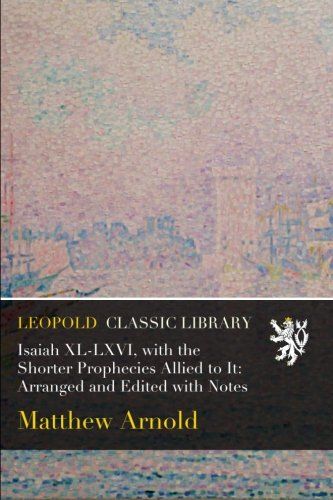Isaiah XL-LXVI, with the Shorter Prophecies Allied to It: Arranged and Edited with Notes