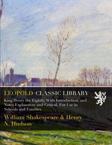 King Henry the Eighth; With Introduction, and Notes Explanatory and Critical. For Use in Schools and Families