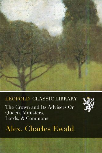 The Crown and Its Advisers Or Queen, Ministers, Lords, & Commons