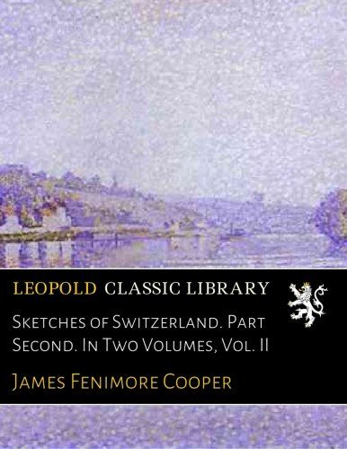 Sketches of Switzerland. Part Second. In Two Volumes, Vol. II