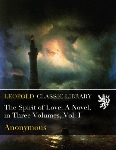 The Spirit of Love: A Novel, in Three Volumes, Vol. I