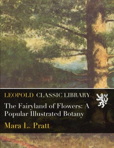 The Fairyland of Flowers: A Popular Illustrated Botany