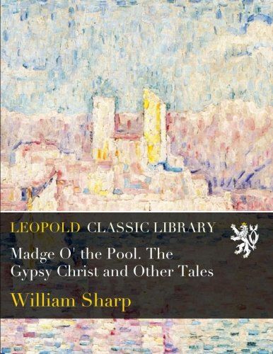 Madge O' the Pool. The Gypsy Christ and Other Tales