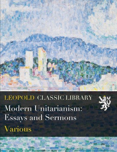 Modern Unitarianism: Essays and Sermons