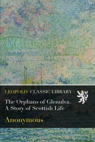 The Orphans of Glenulva. A Story of Scottish Life