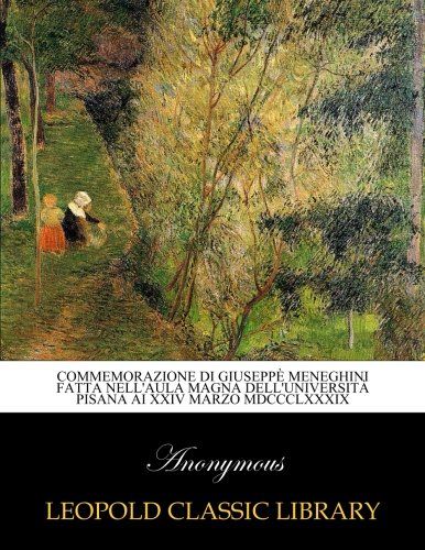 Commemorazione di Giuseppè Meneghini fatta nell'aula magna dell'Università Pisana ai XXIV Marzo MDCCCLXXXIX (Italian Edition)