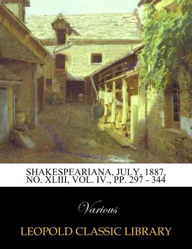 Shakespeariana, July, 1887, No. XLIII, Vol. IV., pp. 297 - 344