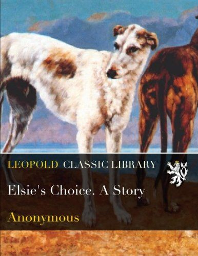 Elsie's Choice. A Story