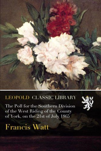 The Poll for the Southern Division of the West Riding of the County of York, on the 21st of July 1865