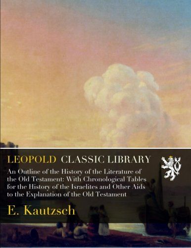 An Outline of the History of the Literature of the Old Testament: With Chronological Tables for the History of the Israelites and Other Aids to the Explanation of the Old Testament