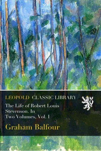 The Life of Robert Louis Stevenson. In Two Volumes, Vol. I