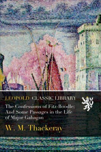 The Confessions of Fitz-Boodle; And Some Passages in the Life of Major Gahagan