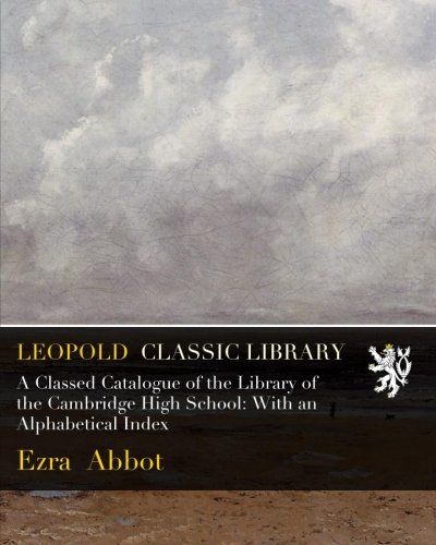 A Classed Catalogue of the Library of the Cambridge High School: With an Alphabetical Index