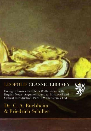 Foreign Classics. Schiller's Wallenstein, with English Notes, Arguments, and an Historical and Critical Introduction, Part II-Wallenstein's Tod