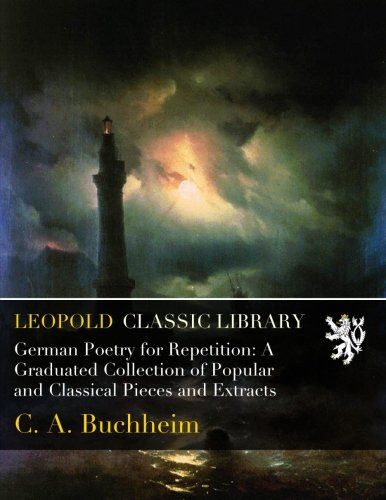 German Poetry for Repetition: A Graduated Collection of Popular and Classical Pieces and Extracts
