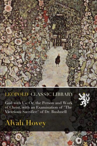 God with Us; Or, the Person and Work of Christ, with an Examination of "The Vicarious Sacrifice" of Dr. Bushnell