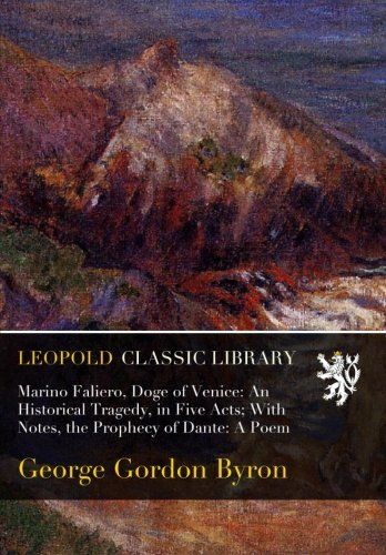 Marino Faliero, Doge of Venice: An Historical Tragedy, in Five Acts; With Notes, the Prophecy of Dante: A Poem