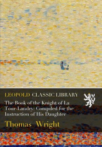 The Book of the Knight of La Tour-Landry: Compiled for the Instruction of His Daughter