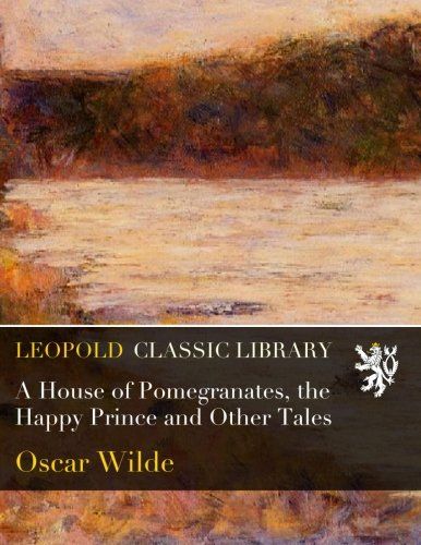 A House of Pomegranates, the Happy Prince and Other Tales